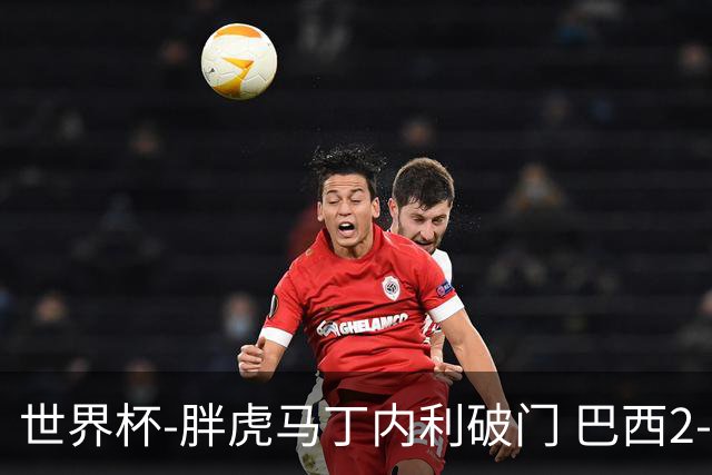 世界杯-胖虎马丁内利破门 巴西2-1逆转读秒绝杀日本
