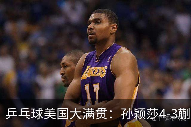 乒乓球美国大满贯：孙颖莎4-3蒯曼 四大满贯女单均已折桂