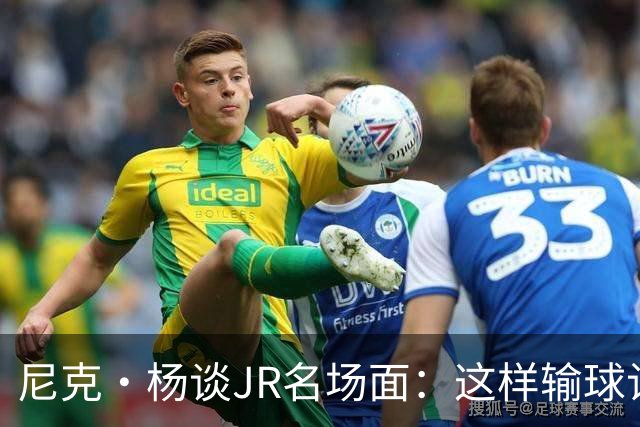 尼克·杨谈JR名场面：这样输球让系列赛直接结束 老詹完全泄气了
