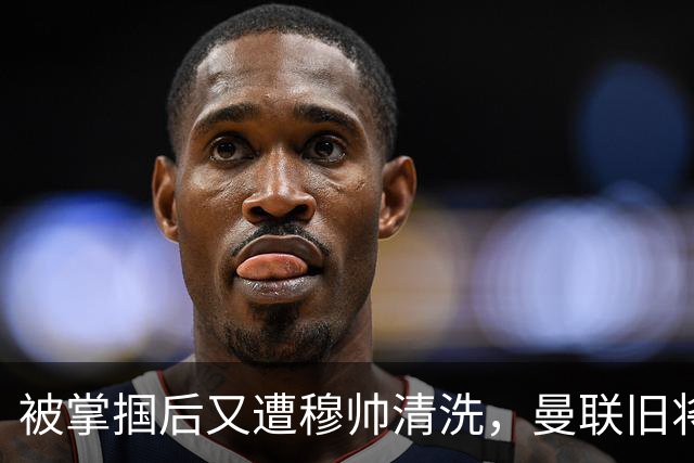 被掌掴后又遭穆帅清洗，曼联旧将有望回归，红魔今夏凑齐“三费”
