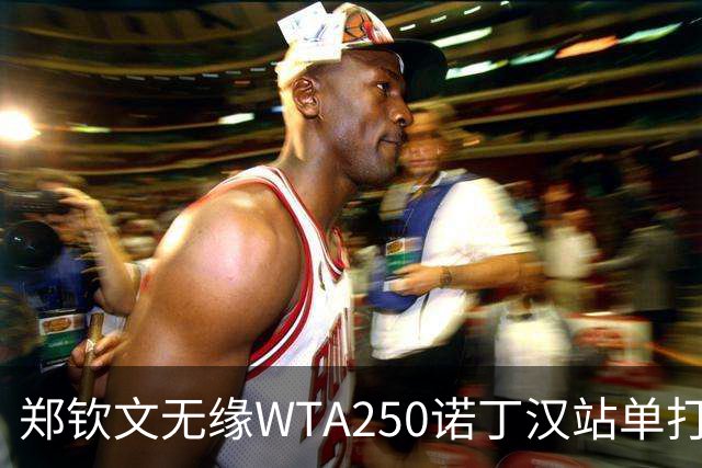 郑钦文无缘WTA250诺丁汉站单打八强